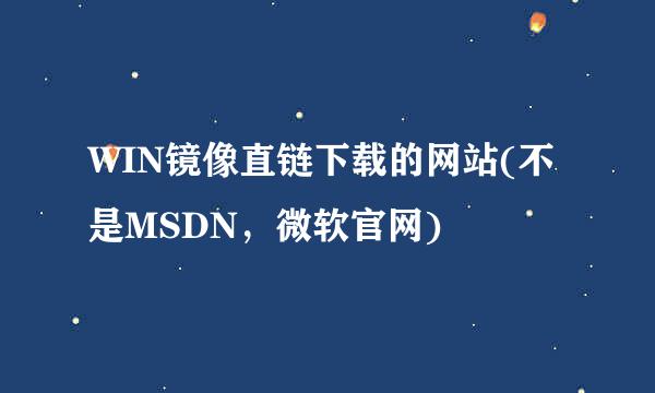 WIN镜像直链下载的网站(不是MSDN，微软官网)