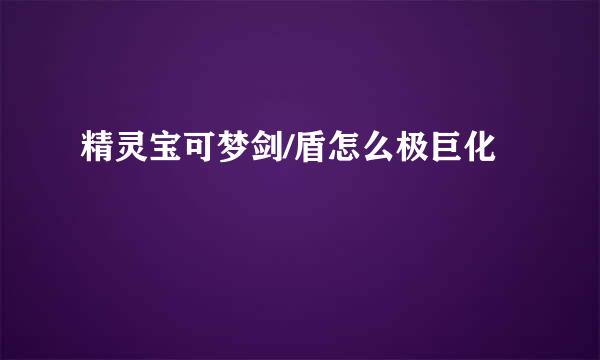 精灵宝可梦剑/盾怎么极巨化
