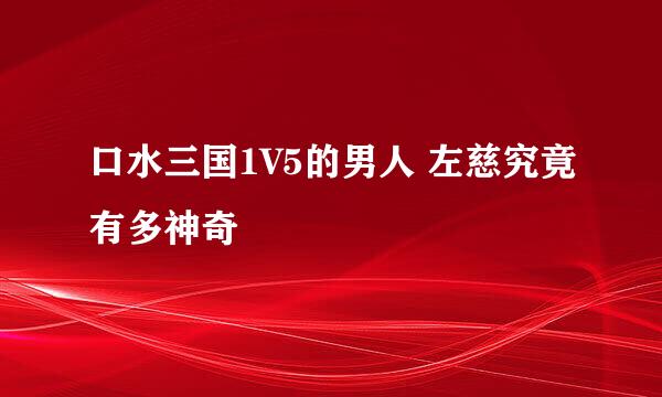 口水三国1V5的男人 左慈究竟有多神奇