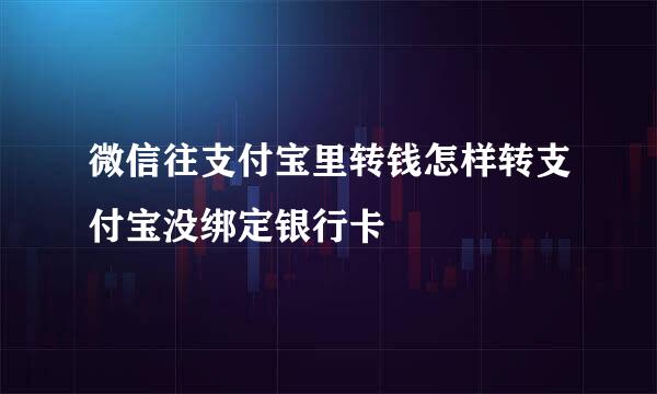 微信往支付宝里转钱怎样转支付宝没绑定银行卡