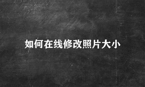如何在线修改照片大小