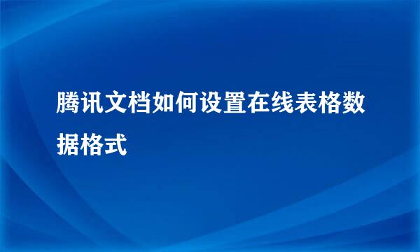 腾讯文档如何设置在线表格数据格式