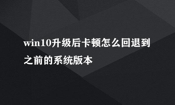 win10升级后卡顿怎么回退到之前的系统版本