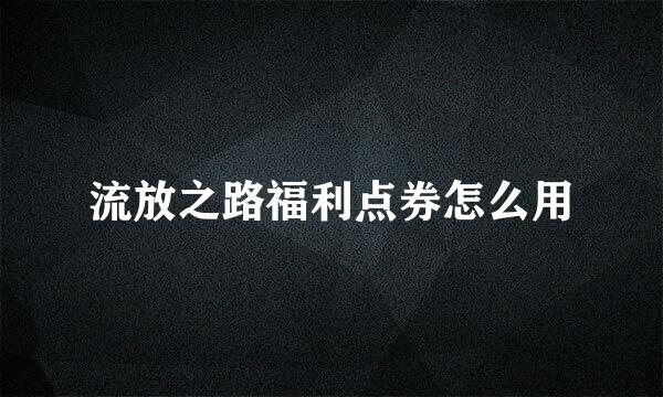 流放之路福利点券怎么用