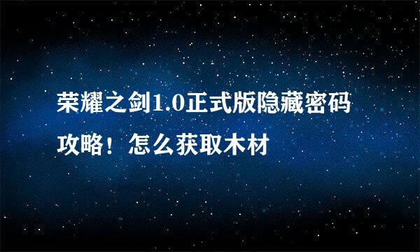 荣耀之剑1.0正式版隐藏密码攻略！怎么获取木材
