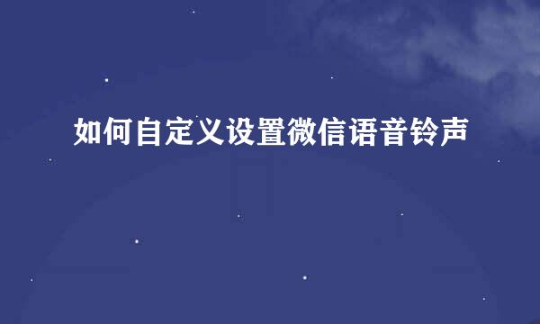 如何自定义设置微信语音铃声