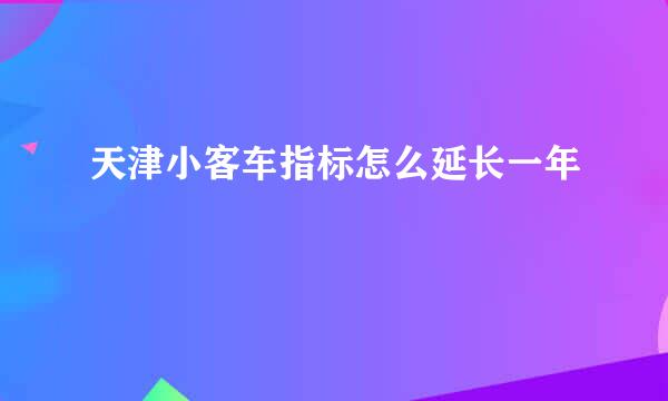 天津小客车指标怎么延长一年