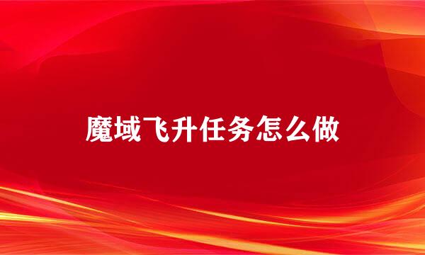 魔域飞升任务怎么做