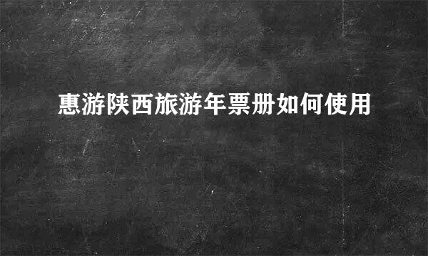 惠游陕西旅游年票册如何使用