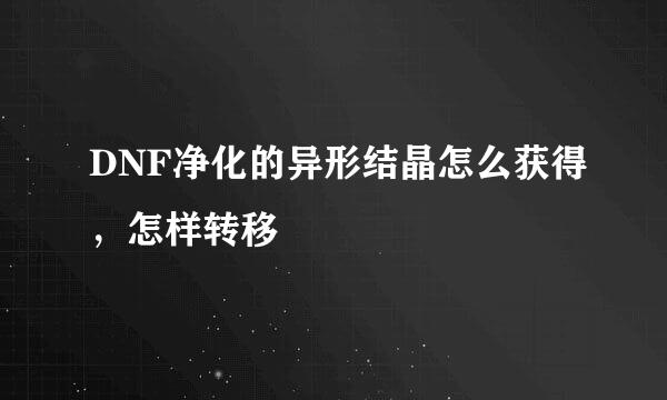 DNF净化的异形结晶怎么获得，怎样转移