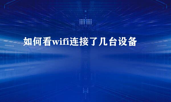 如何看wifi连接了几台设备