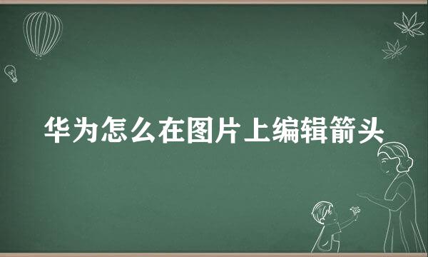 华为怎么在图片上编辑箭头