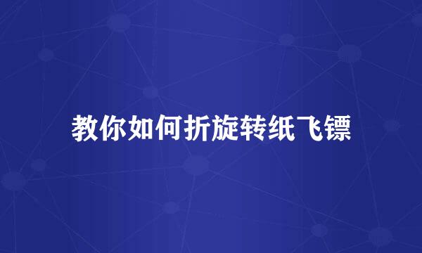 教你如何折旋转纸飞镖