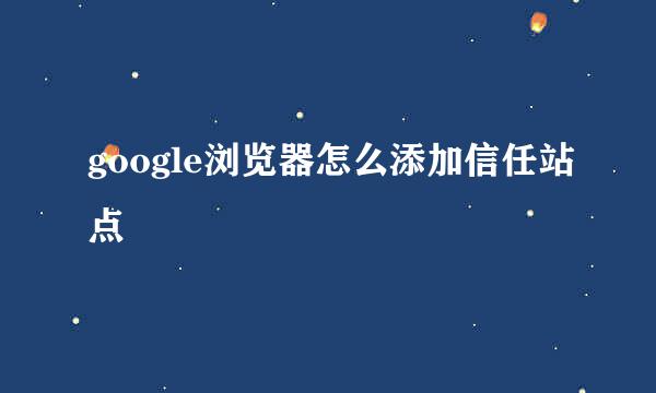 google浏览器怎么添加信任站点
