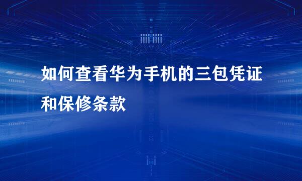 如何查看华为手机的三包凭证和保修条款