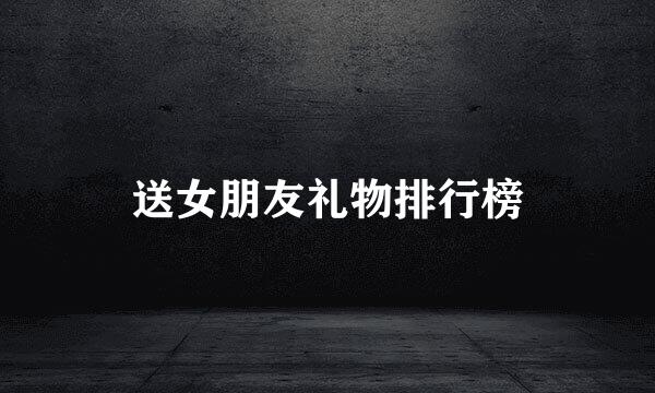 送女朋友礼物排行榜