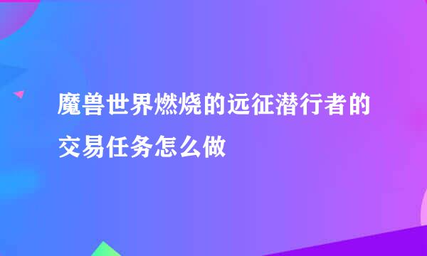 魔兽世界燃烧的远征潜行者的交易任务怎么做