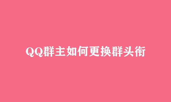 QQ群主如何更换群头衔