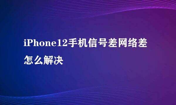 iPhone12手机信号差网络差怎么解决
