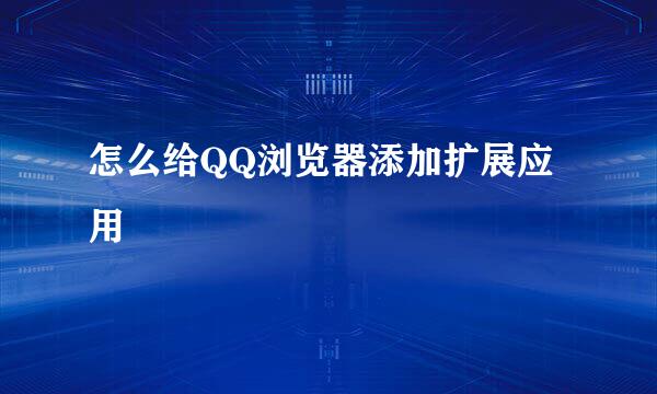 怎么给QQ浏览器添加扩展应用