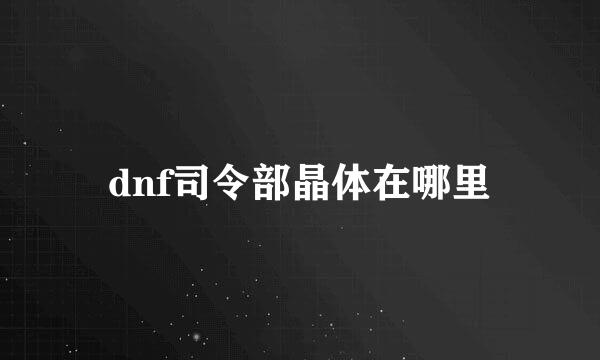 dnf司令部晶体在哪里