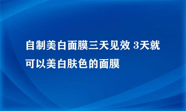 自制美白面膜三天见效 3天就可以美白肤色的面膜