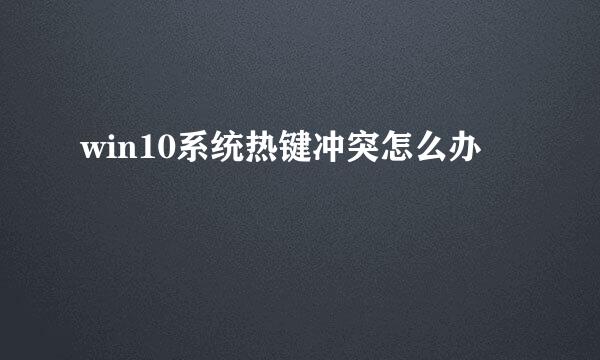 win10系统热键冲突怎么办