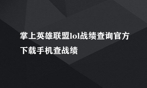掌上英雄联盟lol战绩查询官方下载手机查战绩