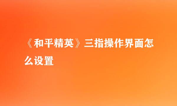 《和平精英》三指操作界面怎么设置 