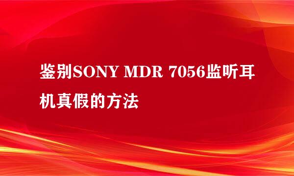鉴别SONY MDR 7056监听耳机真假的方法