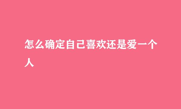 怎么确定自己喜欢还是爱一个人