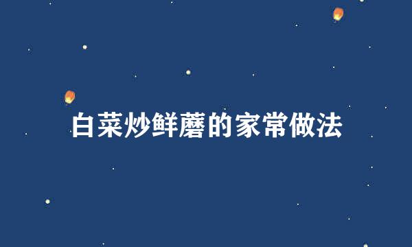白菜炒鲜蘑的家常做法
