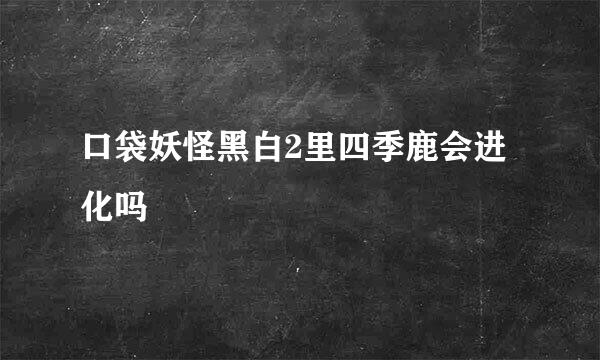 口袋妖怪黑白2里四季鹿会进化吗