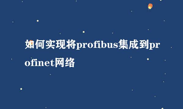 如何实现将profibus集成到profinet网络