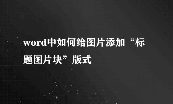 word中如何给图片添加“标题图片块”版式