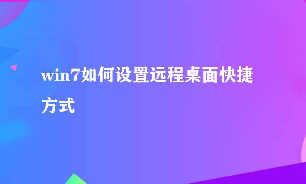 win7如何设置远程桌面快捷方式