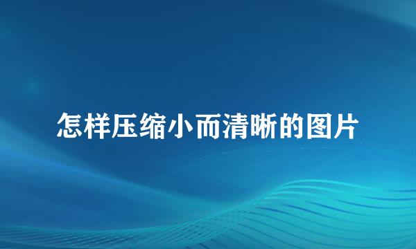 怎样压缩小而清晰的图片