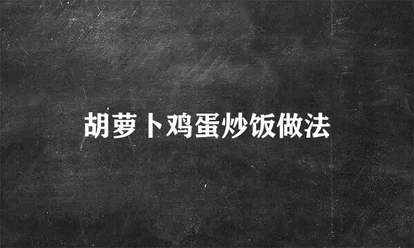 胡萝卜鸡蛋炒饭做法