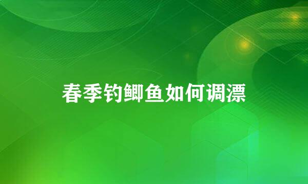 春季钓鲫鱼如何调漂