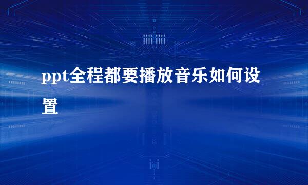 ppt全程都要播放音乐如何设置