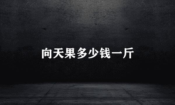 向天果多少钱一斤