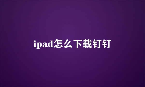 ipad怎么下载钉钉