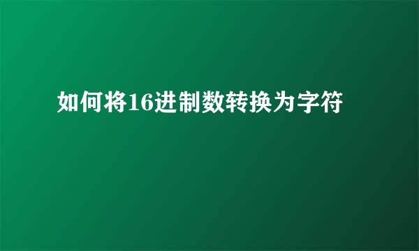 如何将16进制数转换为字符