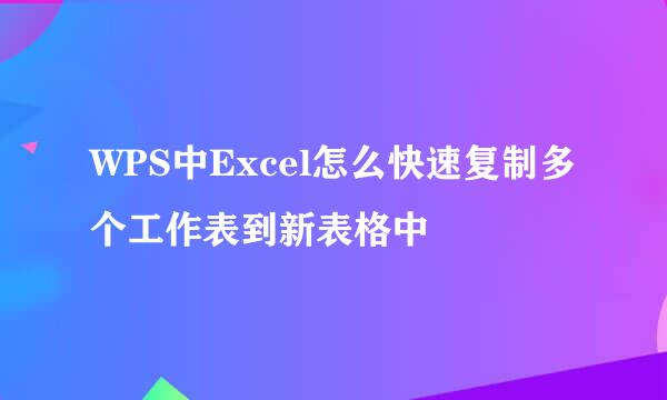 WPS中Excel怎么快速复制多个工作表到新表格中