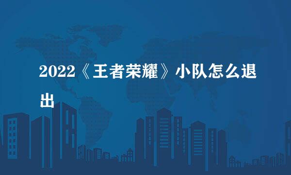 2022《王者荣耀》小队怎么退出