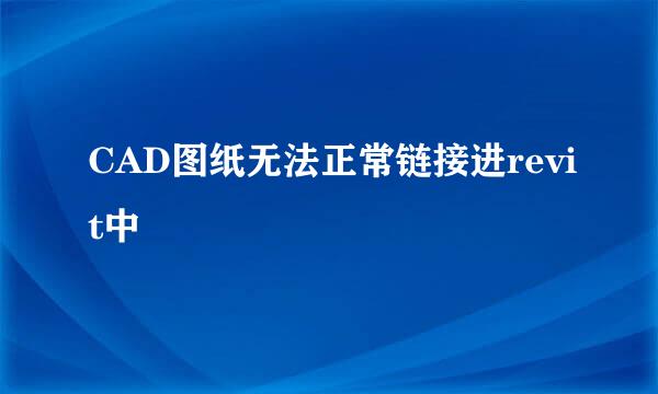 CAD图纸无法正常链接进revit中