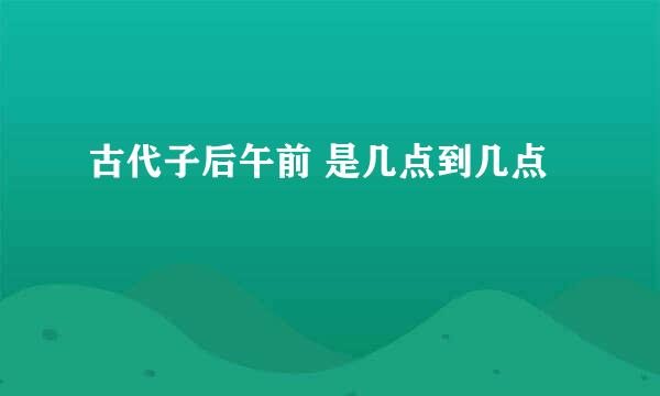 古代子后午前 是几点到几点
