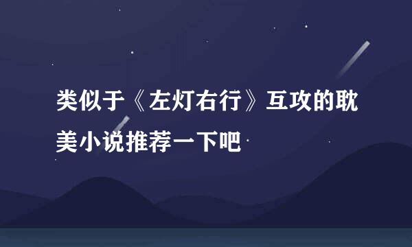 类似于《左灯右行》互攻的耽美小说推荐一下吧