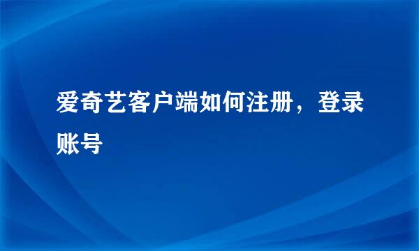 爱奇艺客户端如何注册，登录账号