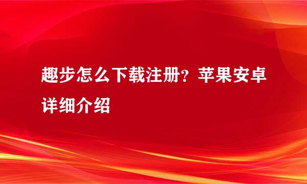 趣步怎么下载注册？苹果安卓详细介绍